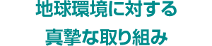 地球環境に対する真摯な取り組み