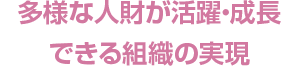 多様な人財が活躍・成長できる組織の実現