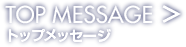 TOP MESSAGE トップメッセージ