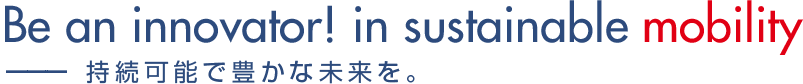 Be an innovator! in sustainable mobility ― 持続可能で豊かな未来を。